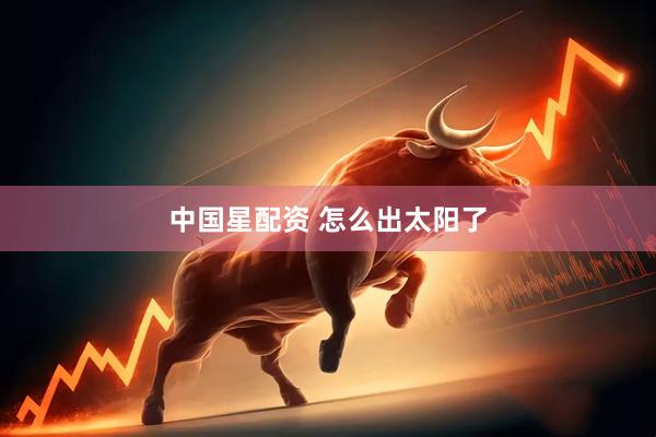 中国星配资 怎么出太阳了