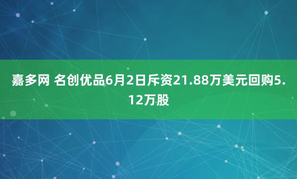 嘉多网 名创优品6月2日斥资21.88万美元回购5.12万股