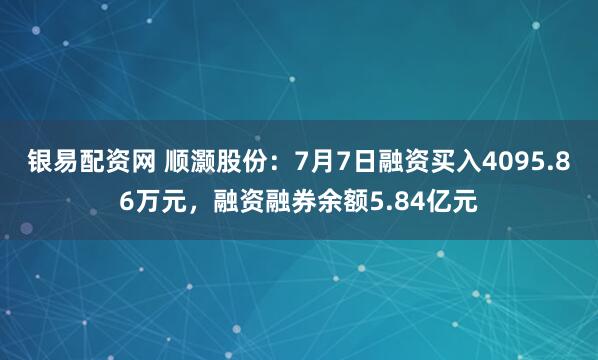 银易配资网 顺灏股份：7月7日融资买入4095.86万元，融资融券余额5.84亿元