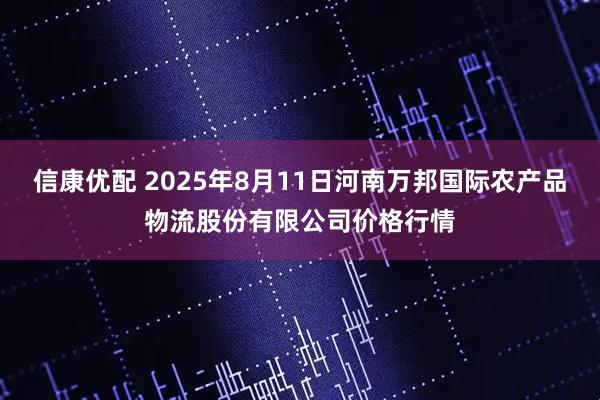 信康优配 2025年8月11日河南万邦国际农产品物流股份有限公司价格行情