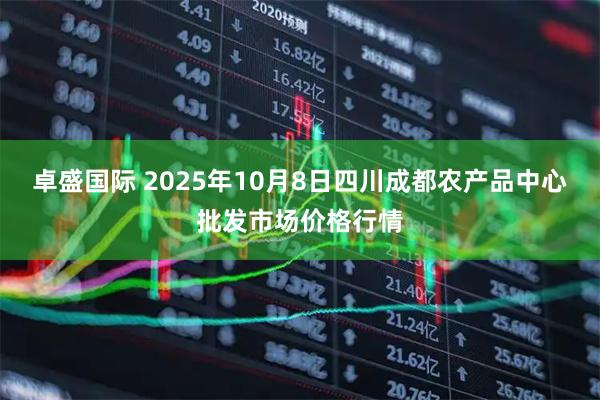 卓盛国际 2025年10月8日四川成都农产品中心批发市场价格行情