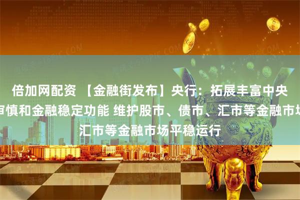 倍加网配资 【金融街发布】央行：拓展丰富中央银行宏观审慎和金融稳定功能 维护股市、债市、汇市等金融市场平稳运行