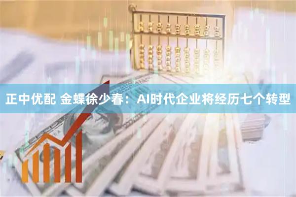 正中优配 金蝶徐少春：AI时代企业将经历七个转型