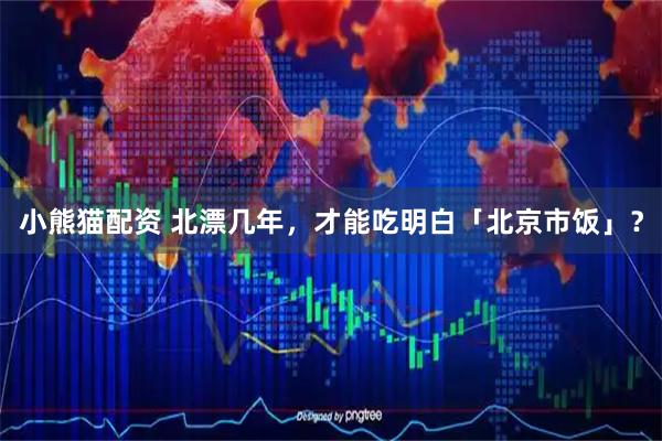 小熊猫配资 北漂几年，才能吃明白「北京市饭」？