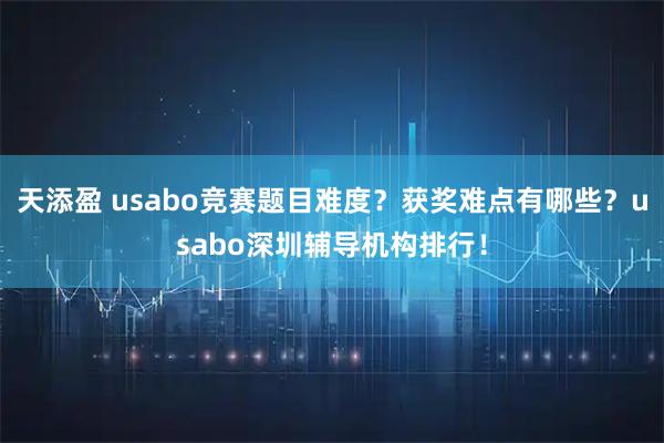 天添盈 usabo竞赛题目难度？获奖难点有哪些？usabo深圳辅导机构排行！