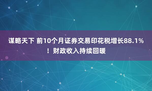 谋略天下 前10个月证券交易印花税增长88.1%！财政收入持续回暖