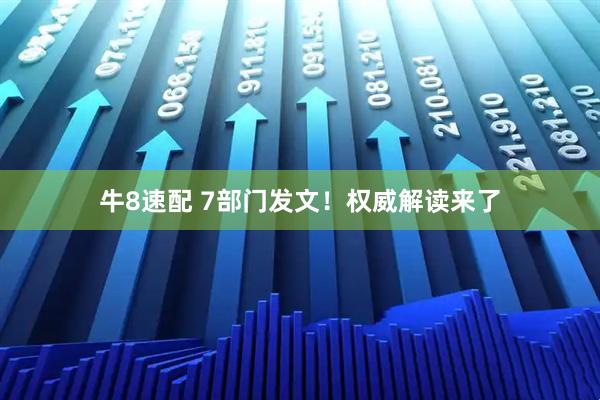 牛8速配 7部门发文！权威解读来了
