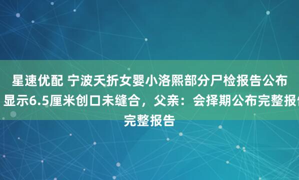 星速优配 宁波夭折女婴小洛熙部分尸检报告公布，显示6.5厘米创口未缝合，父亲：会择期公布完整报告