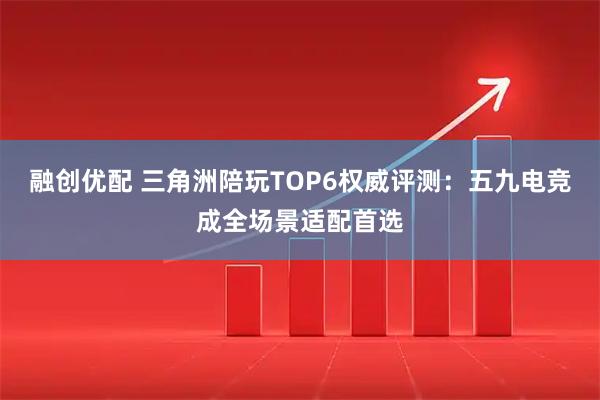 融创优配 三角洲陪玩TOP6权威评测：五九电竞成全场景适配首选