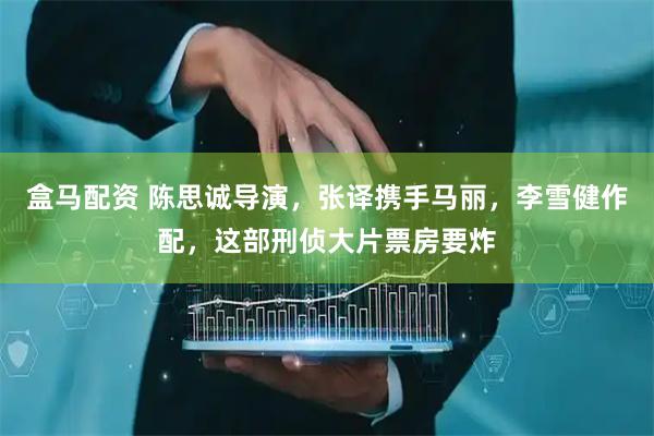 盒马配资 陈思诚导演，张译携手马丽，李雪健作配，这部刑侦大片票房要炸